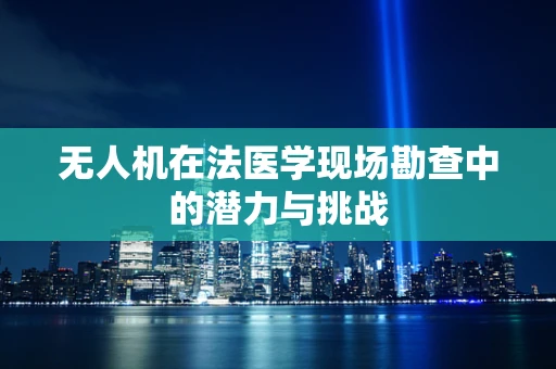 无人机在法医学现场勘查中的潜力与挑战