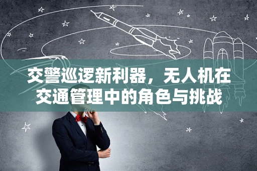 交警巡逻新利器，无人机在交通管理中的角色与挑战