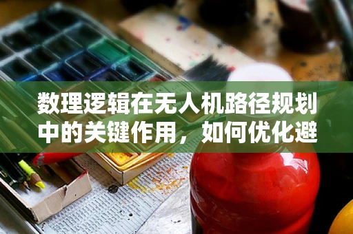数理逻辑在无人机路径规划中的关键作用，如何优化避障策略？
