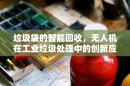 垃圾袋的智能回收，无人机在工业垃圾处理中的创新应用？