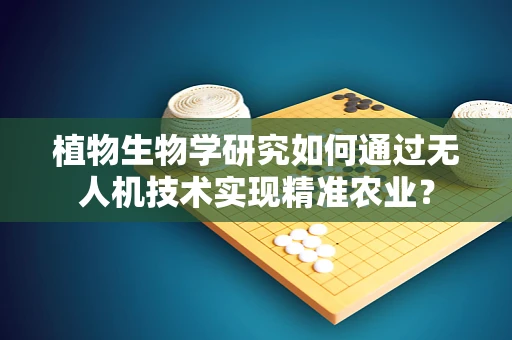 植物生物学研究如何通过无人机技术实现精准农业？