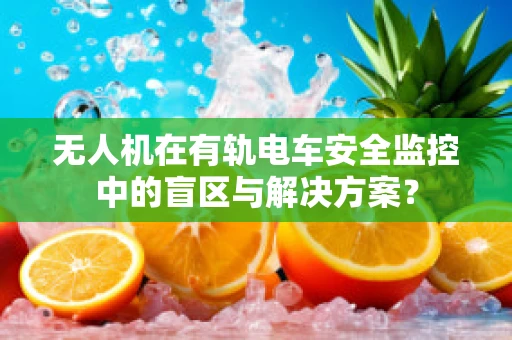 无人机在有轨电车安全监控中的盲区与解决方案？