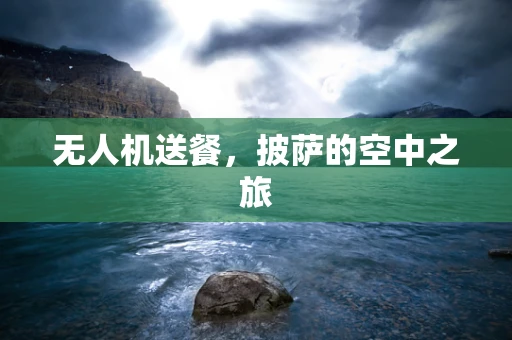 无人机送餐，披萨的空中之旅