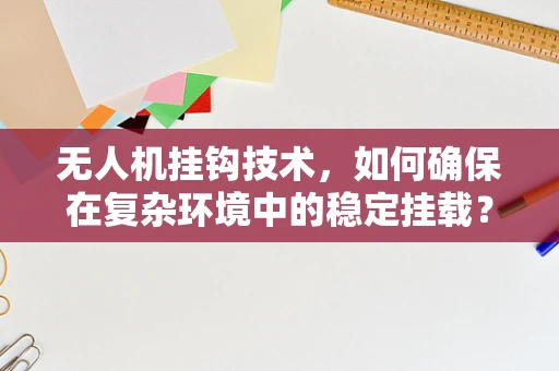 无人机挂钩技术，如何确保在复杂环境中的稳定挂载？