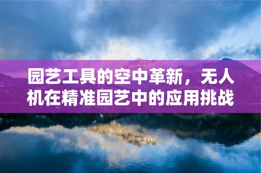 园艺工具的空中革新，无人机在精准园艺中的应用挑战