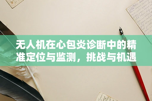 无人机在心包炎诊断中的精准定位与监测，挑战与机遇？