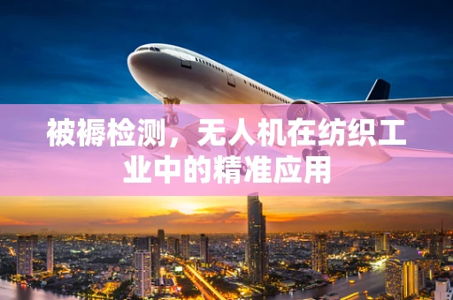 被褥检测，无人机在纺织工业中的精准应用