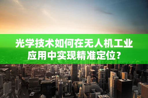 光学技术如何在无人机工业应用中实现精准定位？