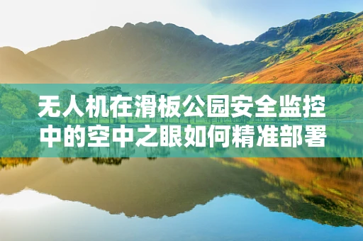 无人机在滑板公园安全监控中的空中之眼如何精准部署？