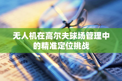 无人机在高尔夫球场管理中的精准定位挑战