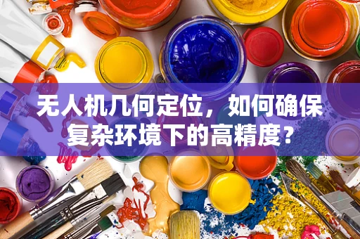 无人机几何定位，如何确保复杂环境下的高精度？