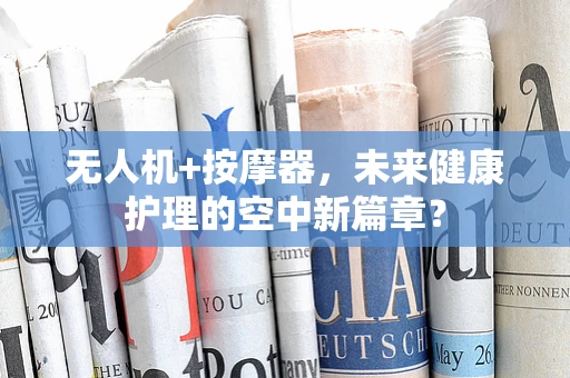 无人机+按摩器，未来健康护理的空中新篇章？