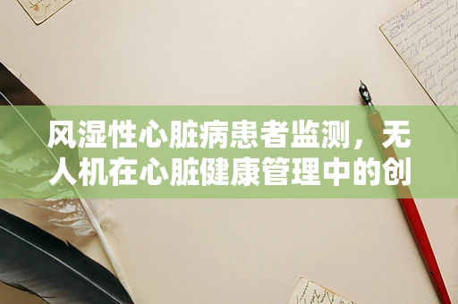 风湿性心脏病患者监测，无人机在心脏健康管理中的创新应用？