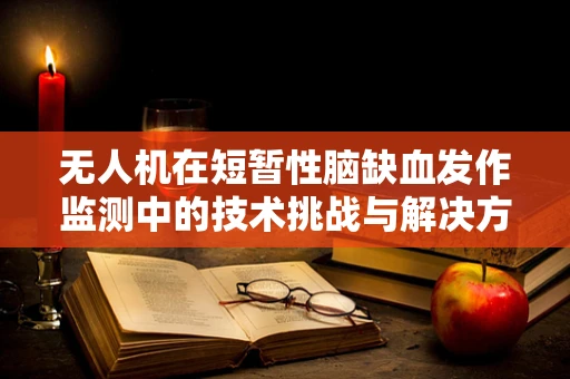 无人机在短暂性脑缺血发作监测中的技术挑战与解决方案？