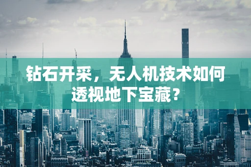 钻石开采，无人机技术如何透视地下宝藏？