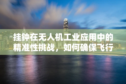 挂钟在无人机工业应用中的精准性挑战，如何确保飞行中的时间同步？
