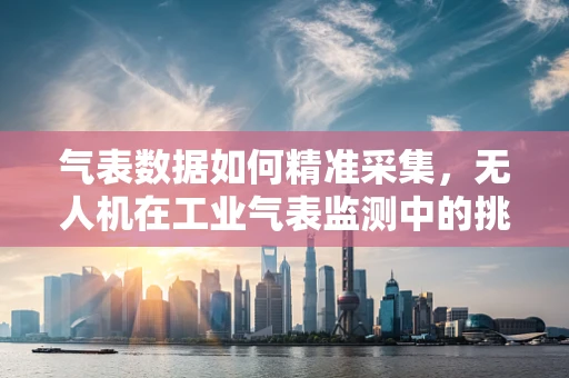 气表数据如何精准采集，无人机在工业气表监测中的挑战与解决方案