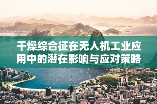 干燥综合征在无人机工业应用中的潜在影响与应对策略