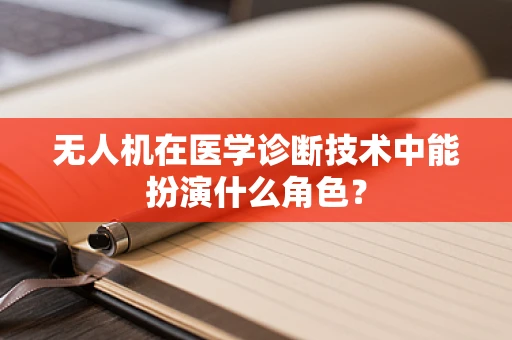 无人机在医学诊断技术中能扮演什么角色？
