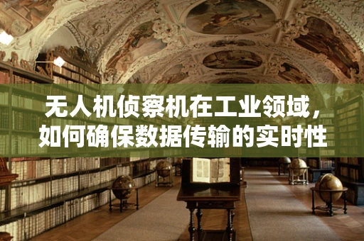 无人机侦察机在工业领域，如何确保数据传输的实时性与安全性？