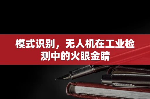 模式识别，无人机在工业检测中的火眼金睛