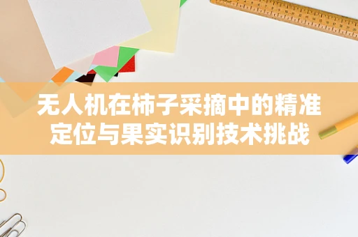 无人机在柿子采摘中的精准定位与果实识别技术挑战