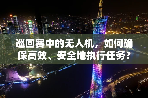 巡回赛中的无人机，如何确保高效、安全地执行任务？