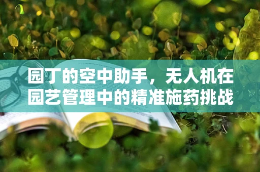 园丁的空中助手，无人机在园艺管理中的精准施药挑战
