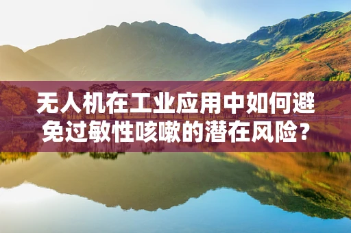 无人机在工业应用中如何避免过敏性咳嗽的潜在风险？