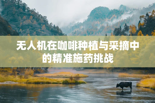 无人机在咖啡种植与采摘中的精准施药挑战