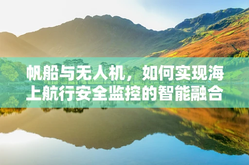帆船与无人机，如何实现海上航行安全监控的智能融合？