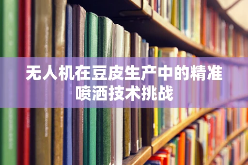 无人机在豆皮生产中的精准喷洒技术挑战