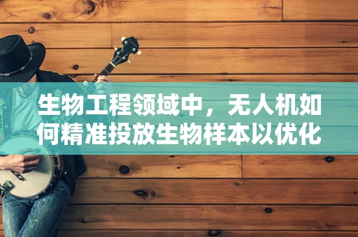 生物工程领域中，无人机如何精准投放生物样本以优化实验效果？