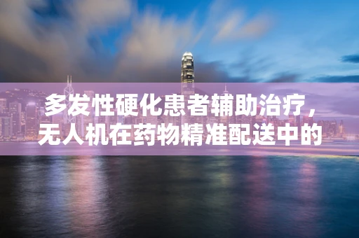 多发性硬化患者辅助治疗，无人机在药物精准配送中的角色？