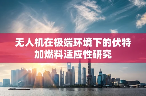 无人机在极端环境下的伏特加燃料适应性研究