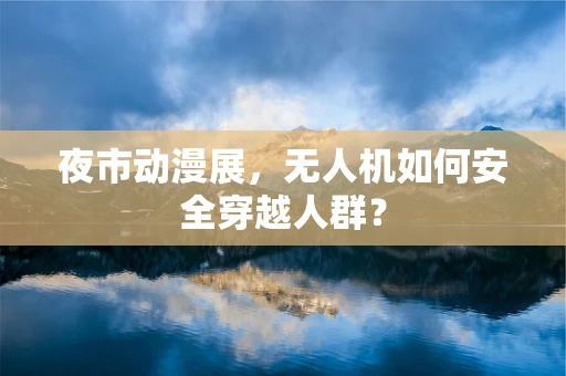 夜市动漫展，无人机如何安全穿越人群？