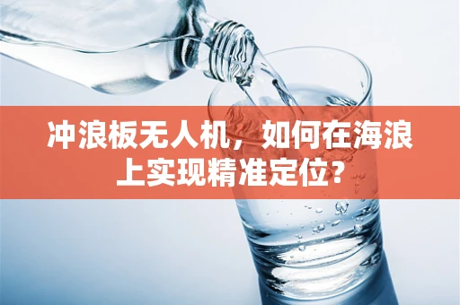 冲浪板无人机，如何在海浪上实现精准定位？