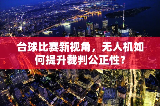 台球比赛新视角，无人机如何提升裁判公正性？