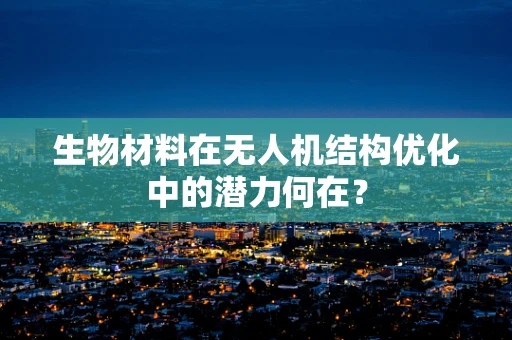 生物材料在无人机结构优化中的潜力何在？