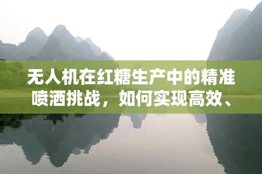 无人机在红糖生产中的精准喷洒挑战，如何实现高效、无损的糖料处理？