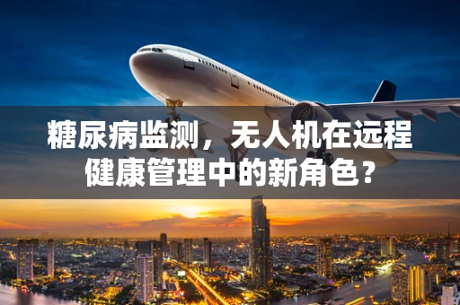 糖尿病监测，无人机在远程健康管理中的新角色？