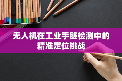 无人机在工业手链检测中的精准定位挑战