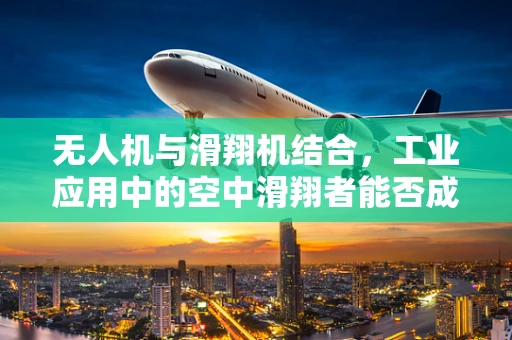 无人机与滑翔机结合，工业应用中的空中滑翔者能否成为新宠？