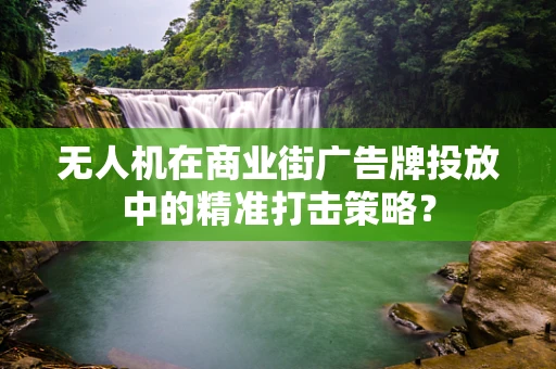 无人机在商业街广告牌投放中的精准打击策略？
