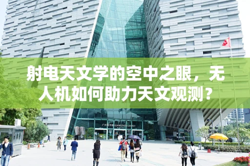 射电天文学的空中之眼，无人机如何助力天文观测？