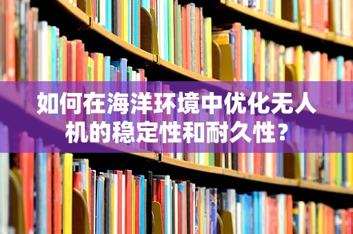 如何在海洋环境中优化无人机的稳定性和耐久性？