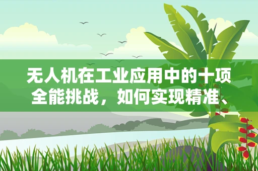 无人机在工业应用中的十项全能挑战，如何实现精准、高效、安全的全能表现？
