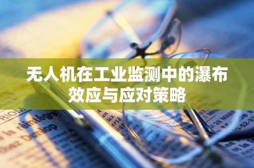 无人机在工业监测中的瀑布效应与应对策略