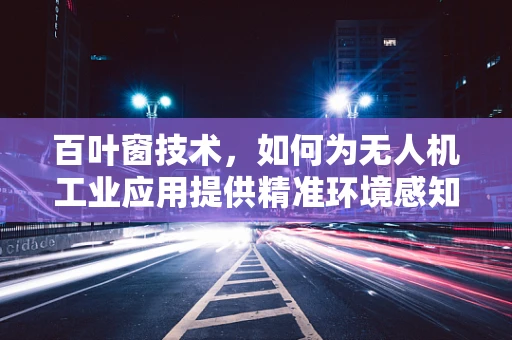 百叶窗技术，如何为无人机工业应用提供精准环境感知？