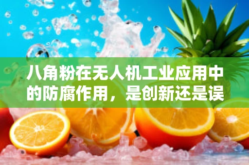 八角粉在无人机工业应用中的防腐作用，是创新还是误区？